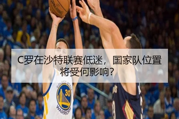 C罗在沙特联赛低迷，国家队位置将受何影响？