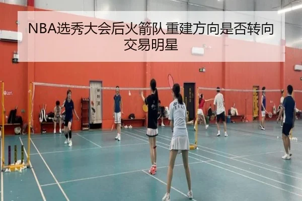 NBA选秀大会后火箭队重建方向是否转向交易明星